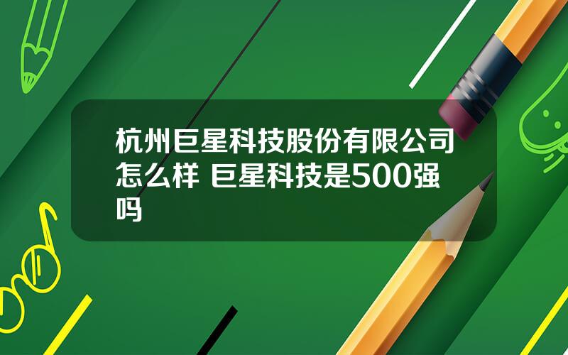 杭州巨星科技股份有限公司怎么样 巨星科技是500强吗